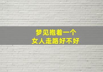 梦见抱着一个女人走路好不好