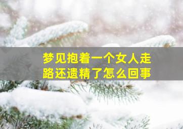 梦见抱着一个女人走路还遗精了怎么回事