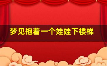 梦见抱着一个娃娃下楼梯