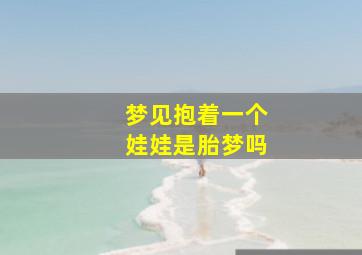 梦见抱着一个娃娃是胎梦吗