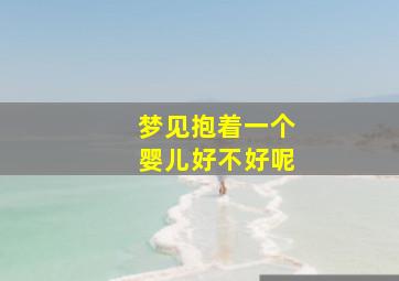 梦见抱着一个婴儿好不好呢