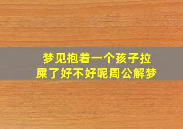 梦见抱着一个孩子拉屎了好不好呢周公解梦