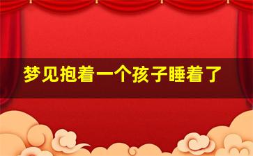 梦见抱着一个孩子睡着了