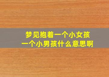 梦见抱着一个小女孩一个小男孩什么意思啊