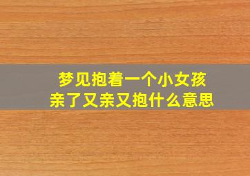 梦见抱着一个小女孩亲了又亲又抱什么意思