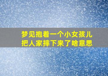 梦见抱着一个小女孩儿把人家摔下来了啥意思