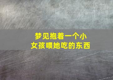 梦见抱着一个小女孩喂她吃的东西