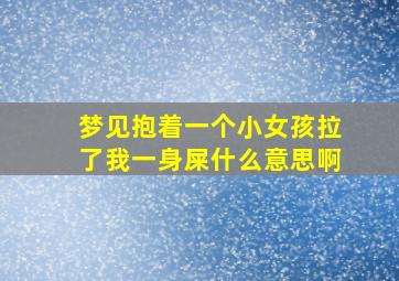 梦见抱着一个小女孩拉了我一身屎什么意思啊