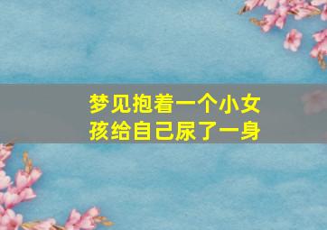 梦见抱着一个小女孩给自己尿了一身