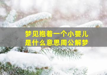 梦见抱着一个小婴儿是什么意思周公解梦