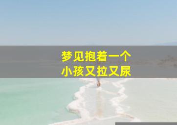 梦见抱着一个小孩又拉又尿