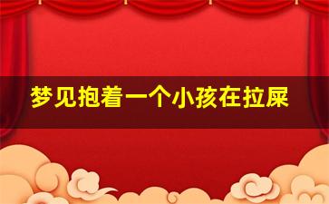 梦见抱着一个小孩在拉屎