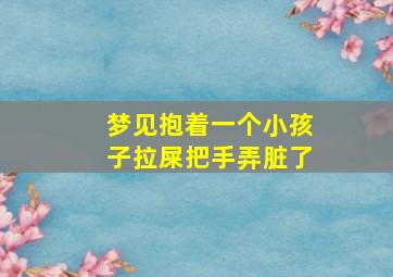 梦见抱着一个小孩子拉屎把手弄脏了