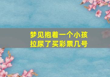 梦见抱着一个小孩拉尿了买彩票几号