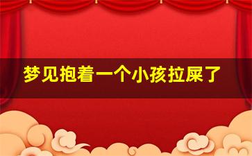 梦见抱着一个小孩拉屎了