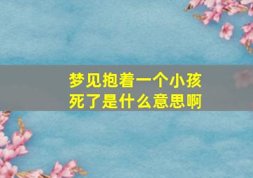 梦见抱着一个小孩死了是什么意思啊