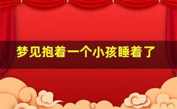 梦见抱着一个小孩睡着了