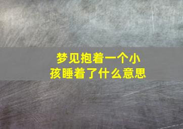 梦见抱着一个小孩睡着了什么意思