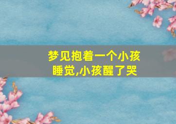 梦见抱着一个小孩睡觉,小孩醒了哭