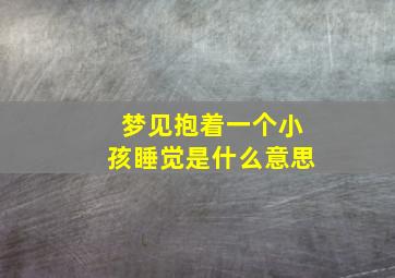 梦见抱着一个小孩睡觉是什么意思