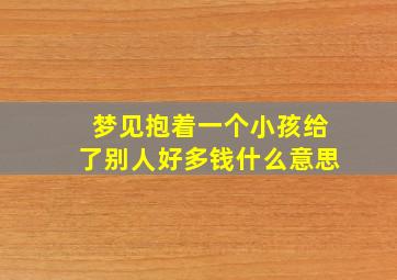 梦见抱着一个小孩给了别人好多钱什么意思