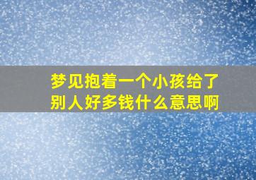 梦见抱着一个小孩给了别人好多钱什么意思啊