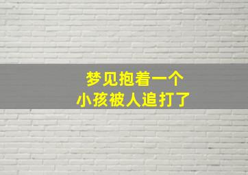 梦见抱着一个小孩被人追打了