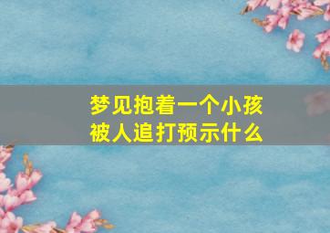 梦见抱着一个小孩被人追打预示什么