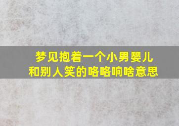 梦见抱着一个小男婴儿和别人笑的咯咯响啥意思