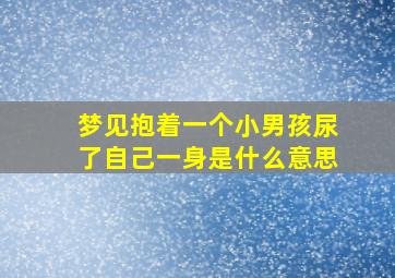 梦见抱着一个小男孩尿了自己一身是什么意思