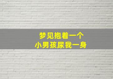 梦见抱着一个小男孩尿我一身