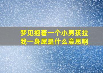 梦见抱着一个小男孩拉我一身屎是什么意思啊