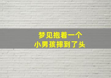 梦见抱着一个小男孩摔到了头