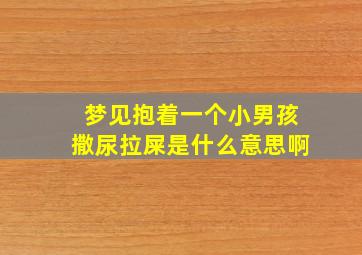 梦见抱着一个小男孩撒尿拉屎是什么意思啊