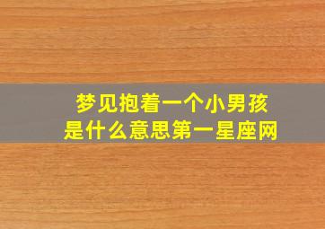 梦见抱着一个小男孩是什么意思第一星座网