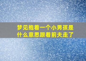 梦见抱着一个小男孩是什么意思跟着前夫走了