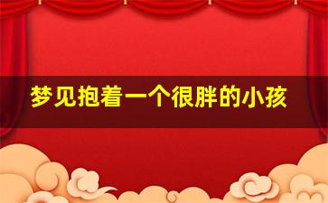 梦见抱着一个很胖的小孩