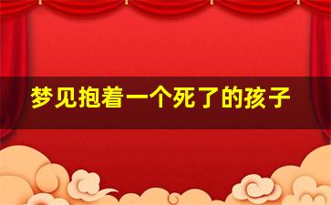 梦见抱着一个死了的孩子