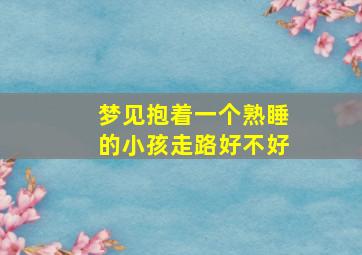 梦见抱着一个熟睡的小孩走路好不好