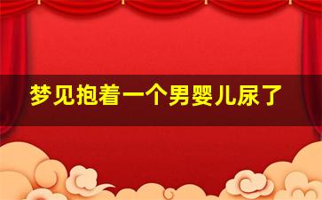 梦见抱着一个男婴儿尿了