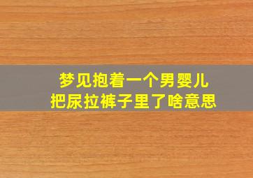 梦见抱着一个男婴儿把尿拉裤子里了啥意思