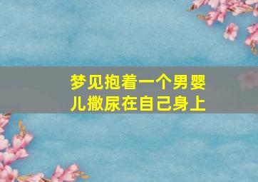 梦见抱着一个男婴儿撒尿在自己身上