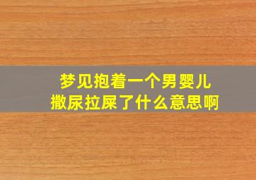 梦见抱着一个男婴儿撒尿拉屎了什么意思啊