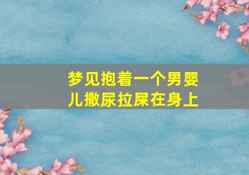 梦见抱着一个男婴儿撒尿拉屎在身上