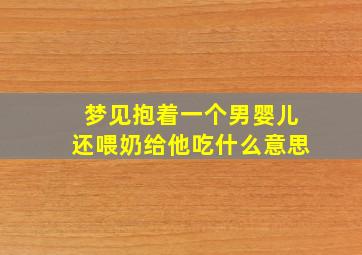 梦见抱着一个男婴儿还喂奶给他吃什么意思