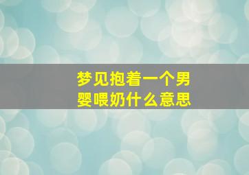 梦见抱着一个男婴喂奶什么意思