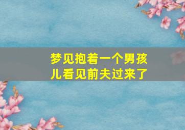 梦见抱着一个男孩儿看见前夫过来了