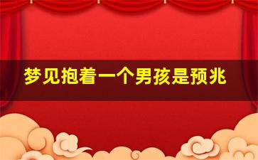 梦见抱着一个男孩是预兆