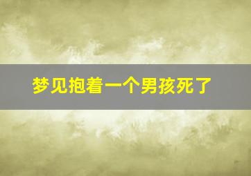 梦见抱着一个男孩死了