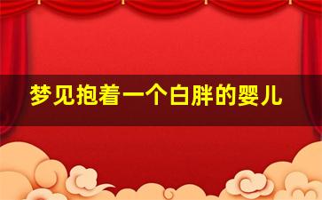 梦见抱着一个白胖的婴儿